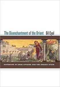 The Disenchantment of the Orient: Expertise in Arab Affairs and the Israeli State