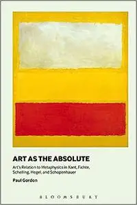 Art as the Absolute: Art's Relation to Metaphysics in Kant, Fichte, Schelling, Hegel, and Schopenhauer