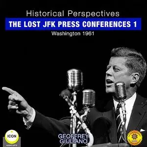 «Historical Perspectives - the Lost JFK Press Conferences, Volume 1» by Geoffrey Giuliano