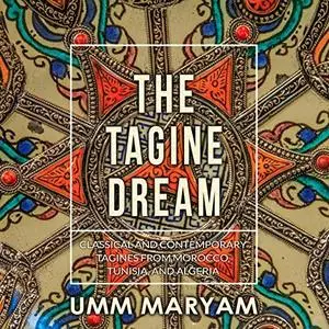 The Tagine Dream: Classical and Contemporary Tagines from Morocco, Tunisia, and Algeria