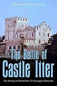 The Battle of Castle Itter: The History of World War II’s Strangest Skirmish