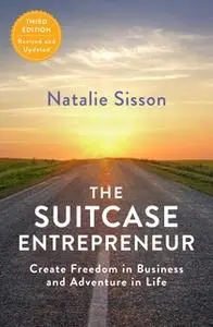 «The Suitcase Entrepreneur: Create Freedom in Business and Adventure in Life» by Natalie Sisson