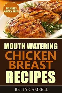 Chicken Recipes: Mouth Watering Chicken Breast Recipes - Quick & Easy Delicious Recipes!