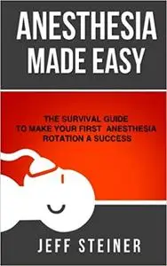 Anesthesia Made Easy: The Survival Guide to Make Your First Anesthesia Rotation a Success