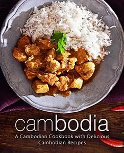 Cambodia: An Asian Cookbook with Delicious Cambodian Recipes