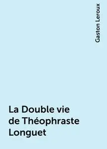 «La Double vie de Théophraste Longuet» by Gaston Leroux