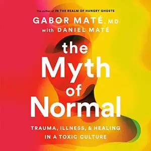 The Myth of Normal: Trauma, Illness, and Healing in a Toxic Culture [Audiobook]