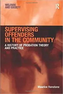 Supervising Offenders in the Community: A History of Probation Theory and Practice