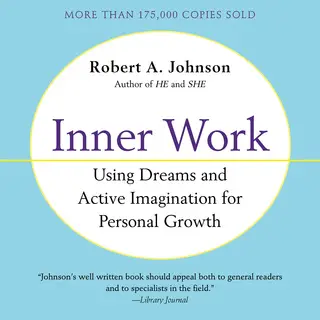 «Inner Work: Using Dreams and Creative Imagination for Personal Growth and Integration» by Robert A. Johnson