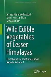 Wild Edible Vegetables of Lesser Himalayas: Ethnobotanical and Nutraceutical Aspects, Volume 1 (Repost)