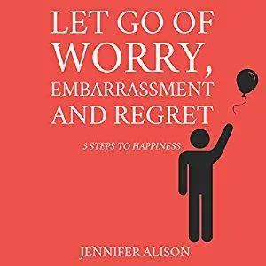 Let Go of Worry, Embarrassment and Regret: 3 Steps to Happiness [Audiobook]