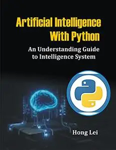 Artificial Intelligence With Python: An Understanding Guide to Intelligence System
