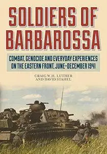 Soldiers of Barbarossa: Combat, Genocide, and Everyday Experiences on the Eastern Front, June–December 1941