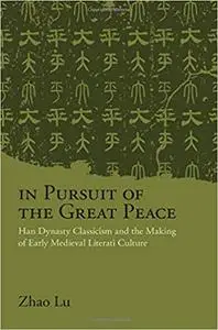 In Pursuit of the Great Peace: Han Dynasty Classicism and the Making of Early Medieval Literati Culture