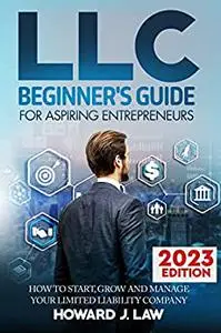 LLC Beginner's Guide For Aspiring Entrepreneurs: How to Start, Grow and Manage your Limited Liability Company