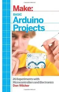 Make: Basic Arduino Projects: 26 Experiments with Microcontrollers and Electronics (repost)