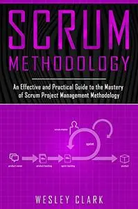 Scrum Methodology: An Effective and Practical Guide to the Mastery of Scrum