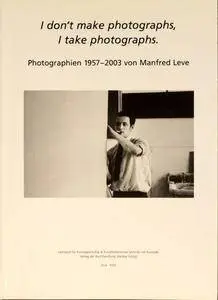 I don’t make photographs, I take photographs. Photographien 1957-2003 von Manfred Leve