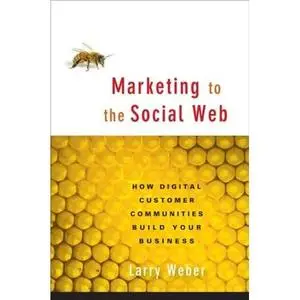 Marketing to the Social Web: How Digital Customer Communities Build Your Business 