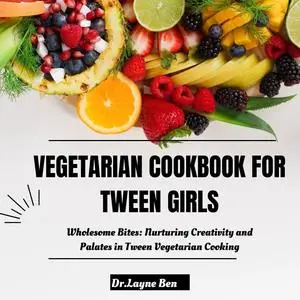 VEGETARIAN COOKBOOK FOR TWEEN GIRLS : Wholesome Bites: Nurturing Creativity and Palates in Tween Vegetarian Cooking