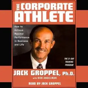 «The Corporate Athlete: How to Achieve Maximal Performance in Business and Life» by Jack Groppel,Bob Andelman