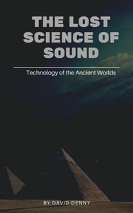 The Lost Science of Sound: Technology of the Ancient Worlds