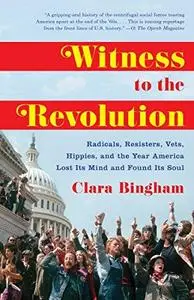 Witness to the Revolution: Radicals, Resisters, Vets, Hippies, and the Year America Lost Its Mind and Found Its Soul