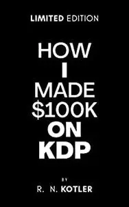 How I made $100K on KDP: Do What I Did And Get The Same Results (HOW TO)