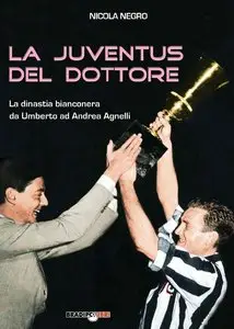 Nicola Negro - La Juventus del Dottore. La dinastia bianconera da Umberto ad Andrea Agnelli