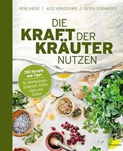 Die Kraft der Kräuter nutzen. 350 Rezepte und Tipps für Wohlbefinden, Schönheit, Küche, Haus und Garten