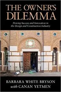 The Owner's Dilemma: Driving Success and Innovation in the Design and Construction Industry