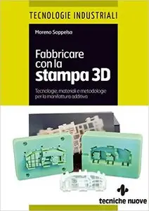 Fabbricare con la stampa 3D: Stampa 3D, Stampanti 3D, Prototipazione rapida, Additive Manufacturing