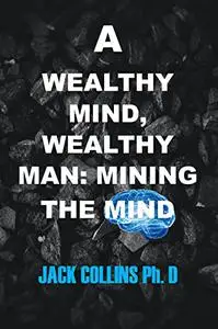 A WEALTHY MIND, WEALTHY MAN: MINING THE MIND: Ways of making money and live your best live