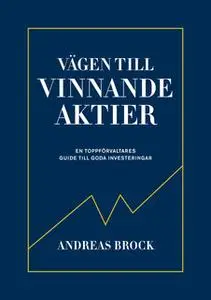 «Vägen till vinnande aktier : En toppförvaltares guide till goda investeringar» by Andreas Brock