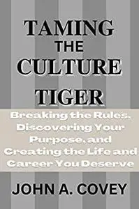 TAMING THE CULTURE TIGER: Breaking the Rules, Discovering Your Purpose, and Creating the Life and Career You Deserve|