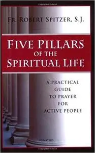 Five Pillars of the Spiritual Life: A Practical Guide to Prayer for Active People