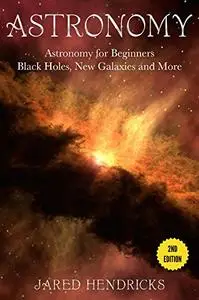 Astronomy: Astronomy For Beginners - Black Holes, New Galaxies, Worm Holes and more - 2nd Edition