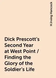 «Dick Prescott's Second Year at West Point / Finding the Glory of the Soldier's Life» by H.Irving Hancock