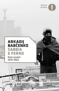 Arkadij Babchenko - Sabbia e ferro. Diari ucraini 2014-2022