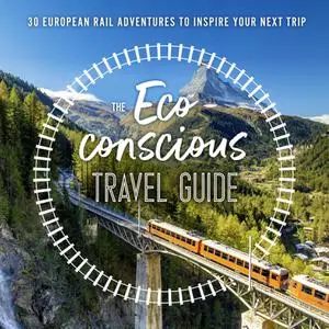 The Eco-Conscious Travel Guide: 30 European Rail Adventures to Inspire Your Next Trip