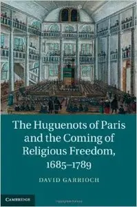 The Huguenots of Paris and the Coming of Religious Freedom, 1685-1789