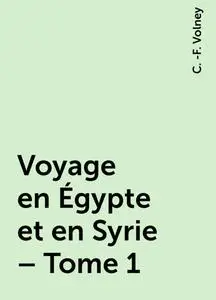 «Voyage en Égypte et en Syrie – Tome 1» by C. -F. Volney