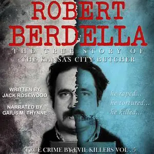 «Robert Berdella - The True Story of The Kansas City Butcher» by Jack Rosewood