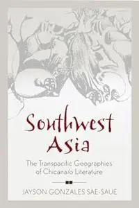 Southwest Asia: The Transpacific Geographies of Chicana/o Literature