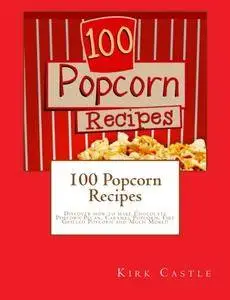 100 Popcorn Recipes: Discover how to make Chocolate Popcorn Pecan, Caramel Popcorn, Fire Grilled Popcorn and Much More