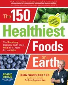 The 150 Healthiest Foods on Earth: The Surprising, Unbiased Truth about What You Should Eat and Why, Revised Edition