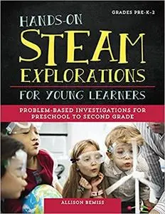 Hands-On STEAM Explorations for Young Learners: Problem-Based Investigations for Preschool to Second Grade