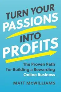 Turn Your Passions into Profits: The Proven Path for Building a Rewarding Online Business