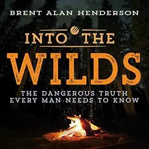 Into the Wilds: The Dangerous Truth Every Man Needs to Know [Audiobook]
