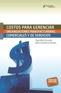 «Costos para gerenciar organizaciones manufactureras, comerciales y de servicios. Segunda Edición» by Deysi Berrío Guzmá